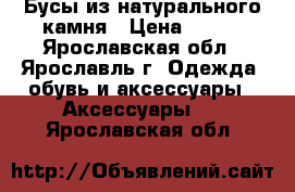 Бусы из натурального камня › Цена ­ 600 - Ярославская обл., Ярославль г. Одежда, обувь и аксессуары » Аксессуары   . Ярославская обл.